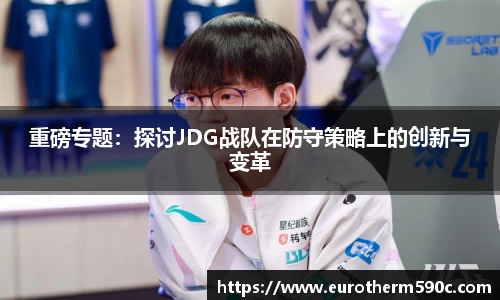 重磅专题：探讨JDG战队在防守策略上的创新与变革
