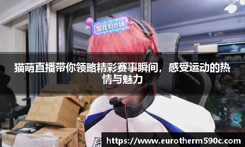 猫萌直播带你领略精彩赛事瞬间，感受运动的热情与魅力