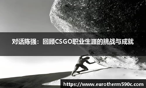 对话陈强：回顾CSGO职业生涯的挑战与成就