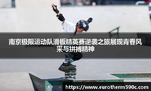 南京极限运动队滑板精英赛逆袭之旅展现青春风采与拼搏精神