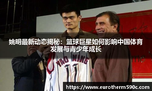 姚明最新动态揭秘：篮球巨星如何影响中国体育发展与青少年成长