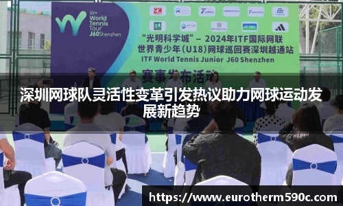 深圳网球队灵活性变革引发热议助力网球运动发展新趋势