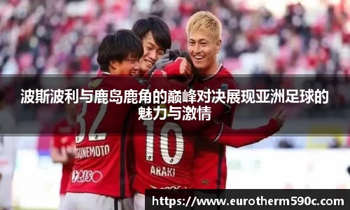 波斯波利与鹿岛鹿角的巅峰对决展现亚洲足球的魅力与激情