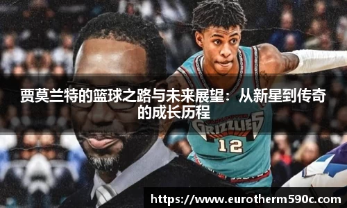贾莫兰特的篮球之路与未来展望：从新星到传奇的成长历程