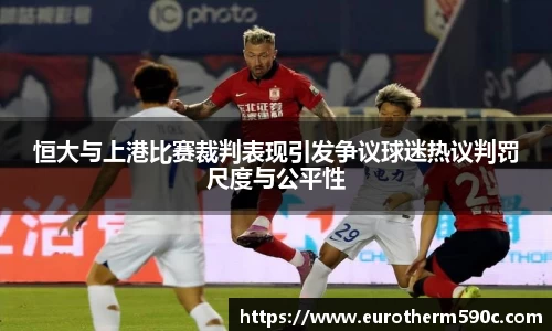 恒大与上港比赛裁判表现引发争议球迷热议判罚尺度与公平性