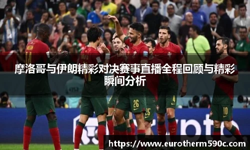 摩洛哥与伊朗精彩对决赛事直播全程回顾与精彩瞬间分析
