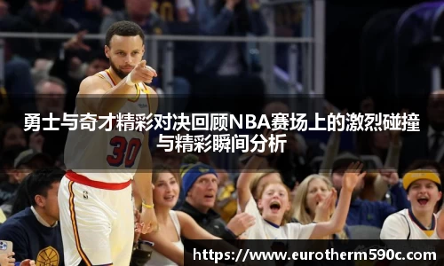 勇士与奇才精彩对决回顾NBA赛场上的激烈碰撞与精彩瞬间分析