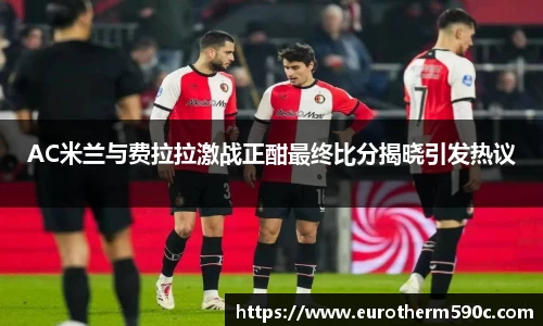 AC米兰与费拉拉激战正酣最终比分揭晓引发热议