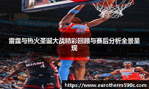 雷霆与热火圣诞大战精彩回顾与赛后分析全景呈现