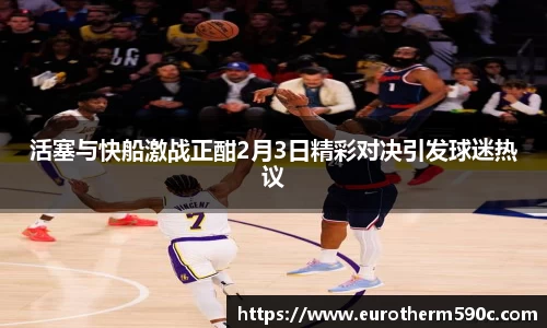 活塞与快船激战正酣2月3日精彩对决引发球迷热议