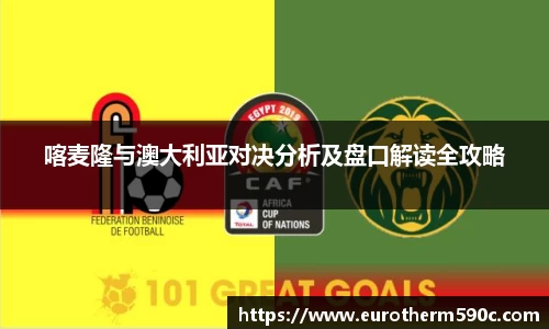 喀麦隆与澳大利亚对决分析及盘口解读全攻略