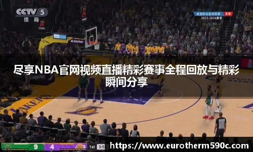 尽享NBA官网视频直播精彩赛事全程回放与精彩瞬间分享