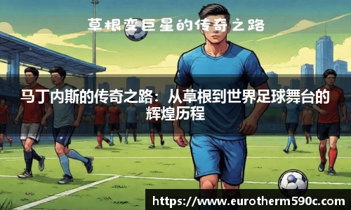 马丁内斯的传奇之路：从草根到世界足球舞台的辉煌历程